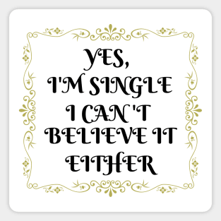 Yes, I'm Single I Can't Believe It Either Magnet